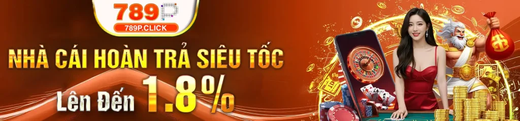 789P - Nhà cái hoàn trả siêu tốc lên đến 1.8%