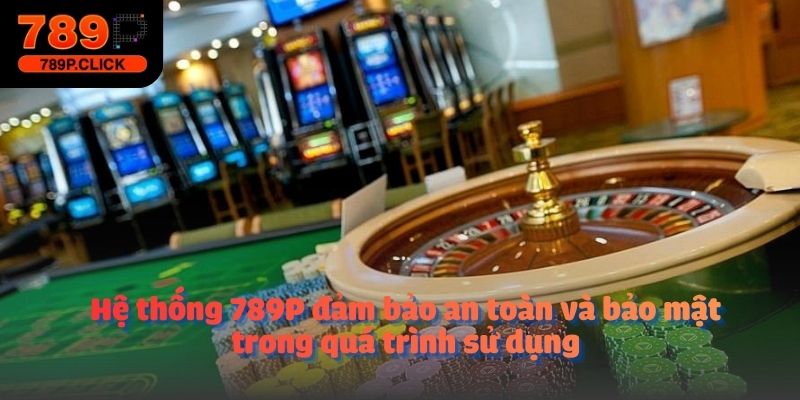 Hệ thống 789P đảm bảo an toàn và bảo mật trong quá trình sử dụng