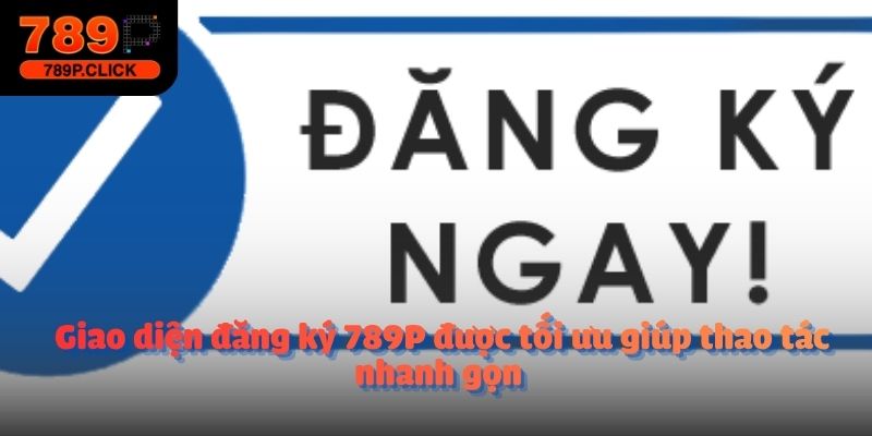 Giao diện đăng ký 789P được tối ưu giúp thao tác nhanh gọn 