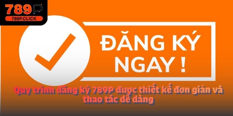 Quy trình đăng ký 789P được thiết kế đơn giản và thao tác dễ dàng
