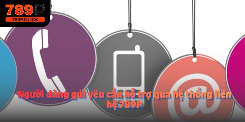 Người dùng gửi yêu cầu hỗ trợ qua hệ thống liên hệ 789P