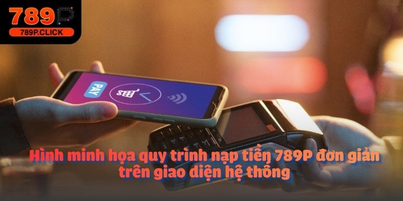 Hình minh họa quy trình nạp tiền 789P đơn giản trên giao diện hệ thống
