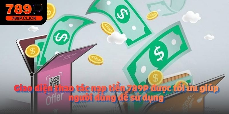 Giao diện thao tác nạp tiền 789P được tối ưu giúp người dùng dễ sử dụng