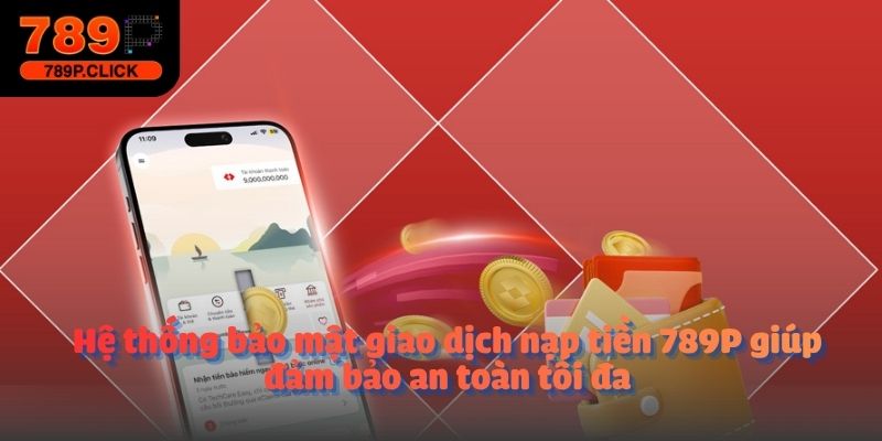 Hệ thống bảo mật giao dịch nạp tiền 789P giúp đảm bảo an toàn tối đa
