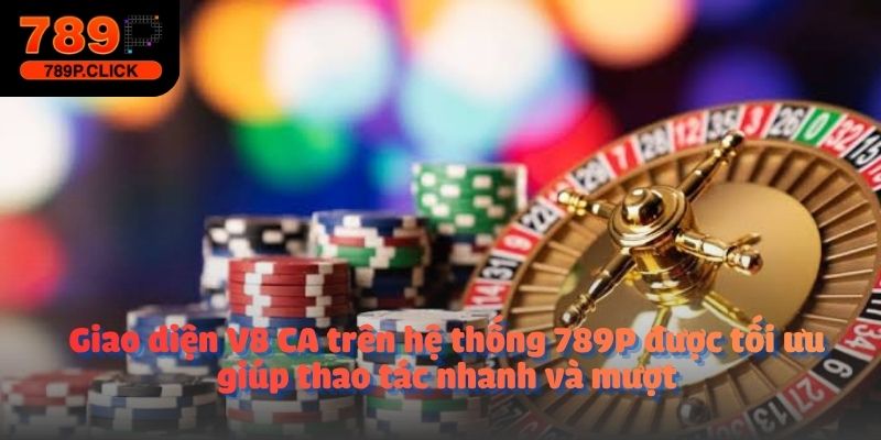 Giao diện V8 CA trên hệ thống 789P được tối ưu giúp thao tác nhanh và mượt