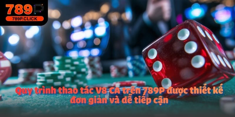 Quy trình thao tác V8 CA trên 789P được thiết kế đơn giản và dễ tiếp cận